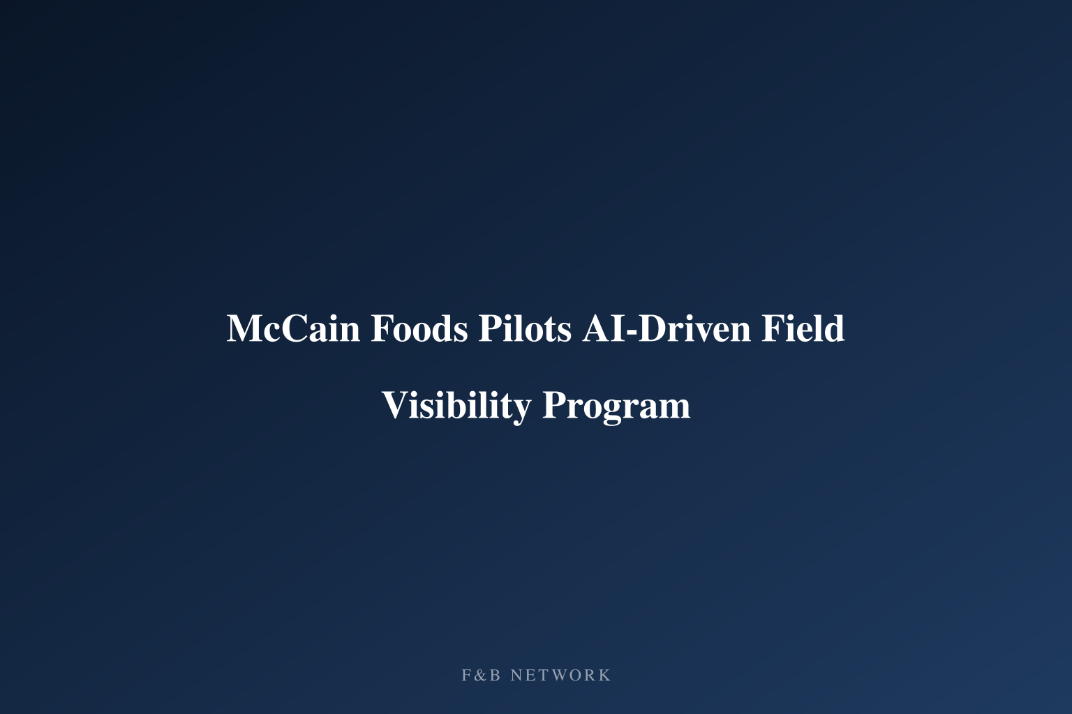 McCain Foods Pilots AI-Driven Field Visibility Program